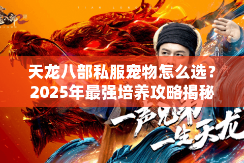 天龙八部私服宠物怎么选？2025年最强培养攻略揭秘