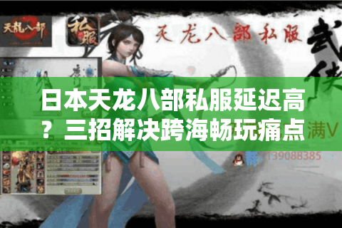日本天龙八部私服延迟高?三招解决跨海畅玩痛点 日本天龙八部私服延迟高?三招解决跨海畅玩痛点