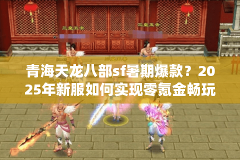 青海天龙八部sf暑期爆款？2025年新服如何实现零氪金畅玩
