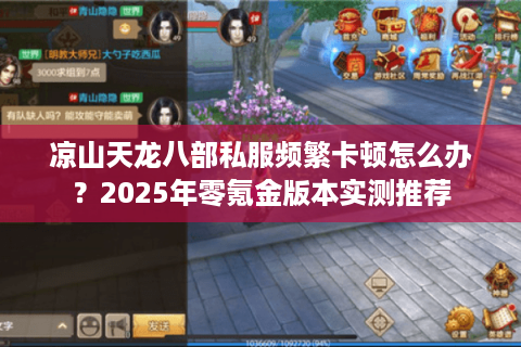 凉山天龙八部私服频繁卡顿怎么办？2025年零氪金版本实测推荐