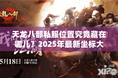 天龙八部私服位置究竟藏在哪儿？2025年最新坐标大揭密