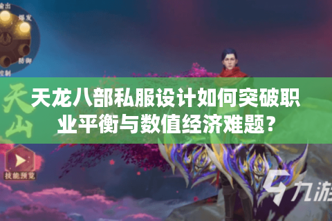 天龙八部私服设计如何突破职业平衡与数值经济难题？