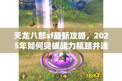 天龙八部sf最新攻略，2025年如何突破战力瓶颈并速刷隐藏副本？