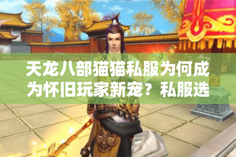 天龙八部猫猫私服为何成为怀旧玩家新宠？私服选择与避坑指南