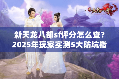 新天龙八部sf评分怎么查？2025年玩家实测5大防坑指南
