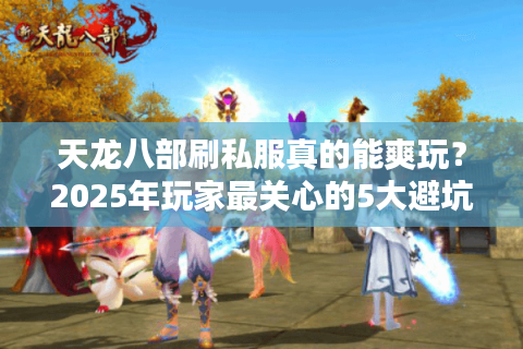 天龙八部刷私服真的能爽玩？2025年玩家最关心的5大避坑真相