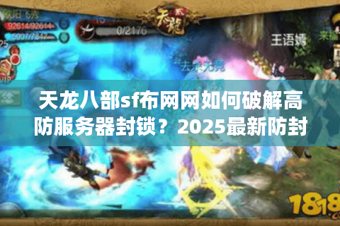 天龙八部sf布网网如何破解高防服务器封锁？2025最新防封方案实测