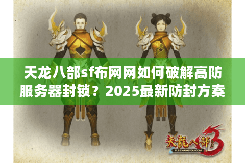 天龙八部sf布网网如何破解高防服务器封锁？2025最新防封方案实测