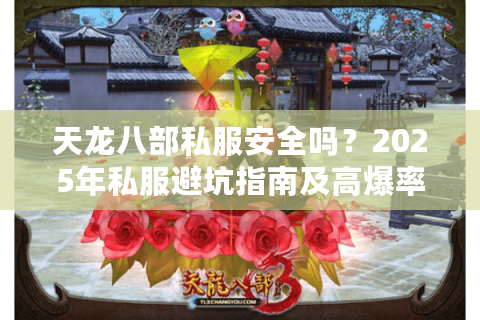 天龙八部私服安全吗？2025年私服避坑指南及高爆率服务器推荐