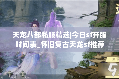 天龙八部私服精选|今日sf开服时间表_怀旧复古天龙sf推荐