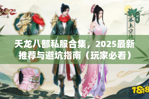 天龙八部私服合集，2025最新推荐与避坑指南（玩家必看）
