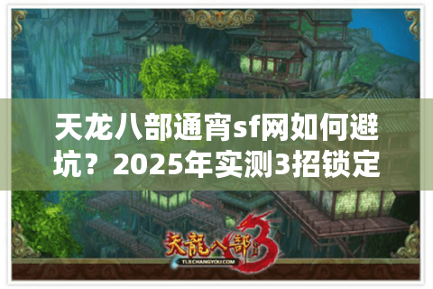 天龙八部通宵sf网如何避坑？2025年实测3招锁定24小时畅玩服