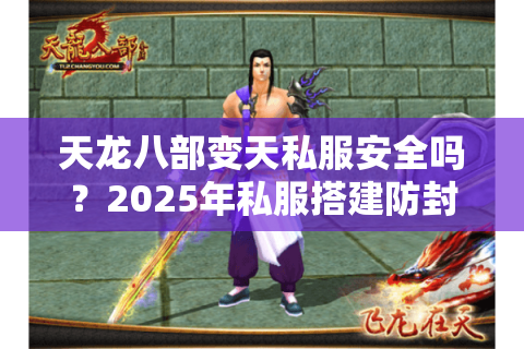 天龙八部变天私服安全吗?2025年私服搭建防封号终极指南 天龙八部变天私服安全吗?2025年私服搭建防封号终极指南