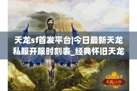 天龙sf首发平台|今日最新天龙私服开服时刻表_经典怀旧天龙sf精选推荐
