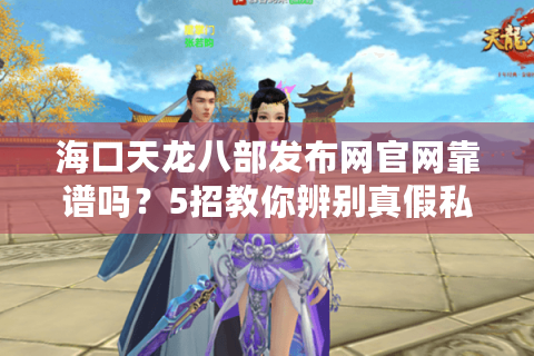 海口天龙八部发布网官网靠谱吗？5招教你辨别真假私服平台