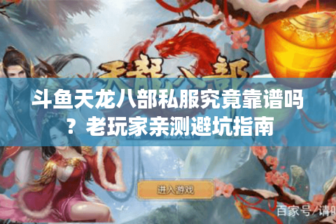 斗鱼天龙八部私服究竟靠谱吗？老玩家亲测避坑指南