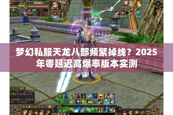 梦幻私服天龙八部频繁掉线？2025年零延迟高爆率版本实测