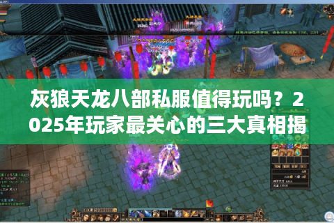 灰狼天龙八部私服值得玩吗？2025年玩家最关心的三大真相揭秘