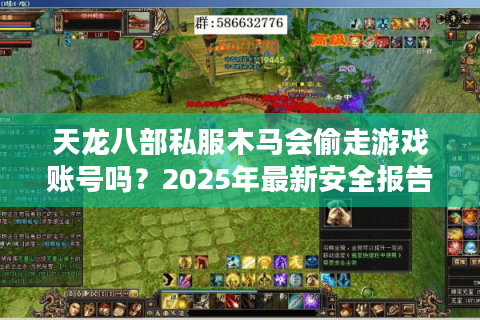 天龙八部私服木马会偷走游戏账号吗？2025年最新安全报告解读