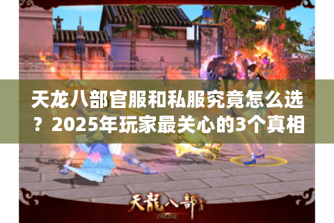 天龙八部官服和私服究竟怎么选?2025年玩家最关心的3个真相 天龙八部官服和私服究竟怎么选?2025年玩家最关心的3个真相