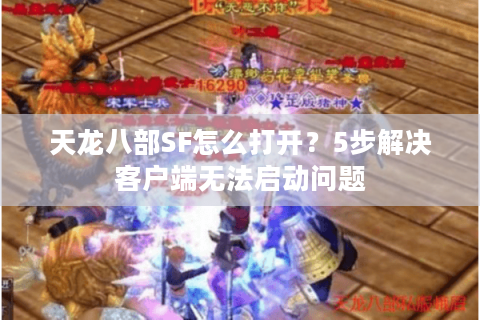 天龙八部SF怎么打开?5步解决客户端无法启动问题 天龙八部SF怎么打开?5步解决客户端无法启动问题
