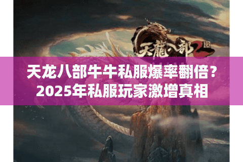 天龙八部牛牛私服爆率翻倍？2025年私服玩家激增真相