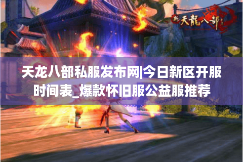 天龙八部私服发布网|今日新区开服时间表_爆款怀旧服公益服推荐
