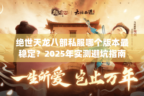 绝世天龙八部私服哪个版本最稳定？2025年实测避坑指南