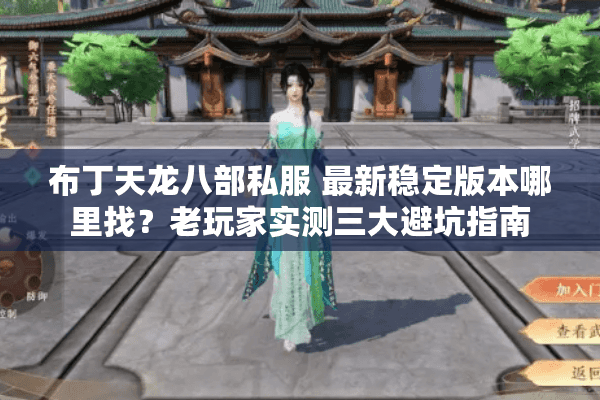布丁天龙八部私服 最新稳定版本哪里找?老玩家实测三大避坑指南 布丁天龙八部私服 最新稳定版本哪里找?老玩家实测三大避坑指南