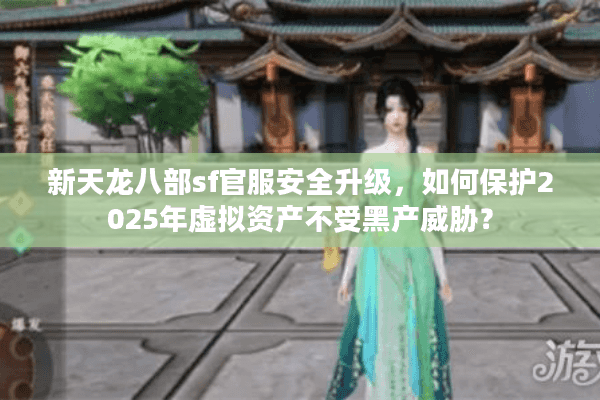 新天龙八部sf官服安全升级，如何保护2025年虚拟资产不受黑产威胁？