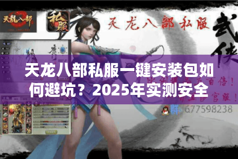 天龙八部私服一键安装包如何避坑？2025年实测安全下载指南