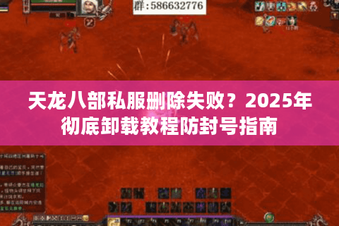 天龙八部私服删除失败？2025年彻底卸载教程防封号指南