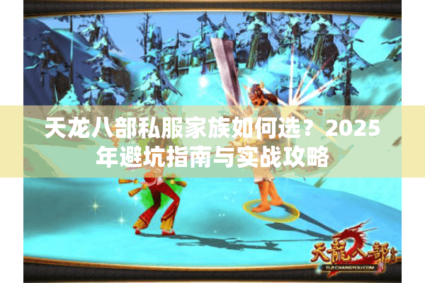 天龙八部私服家族如何选?2025年避坑指南与实战攻略 天龙八部私服家族如何选?2025年避坑指南与实战攻略