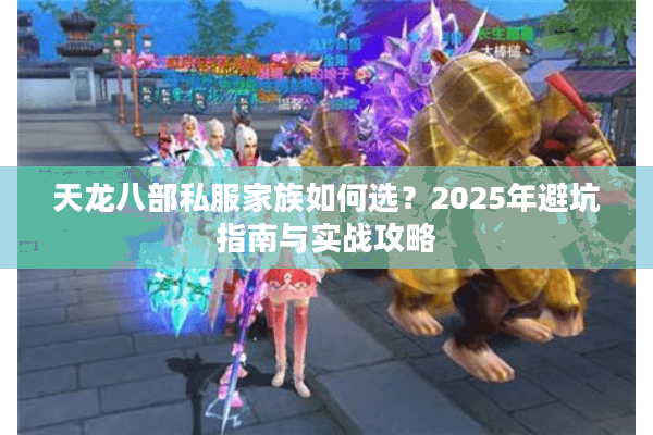 天龙八部私服家族如何选？2025年避坑指南与实战攻略