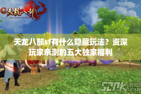 天龙八部sf有什么隐藏玩法？资深玩家亲测的五大独家福利