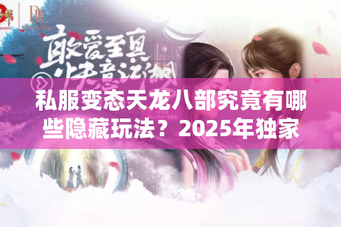 私服变态天龙八部究竟有哪些隐藏玩法？2025年独家福利解析