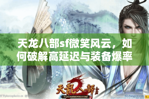 天龙八部sf微笑风云，如何破解高延迟与装备爆率难题？
