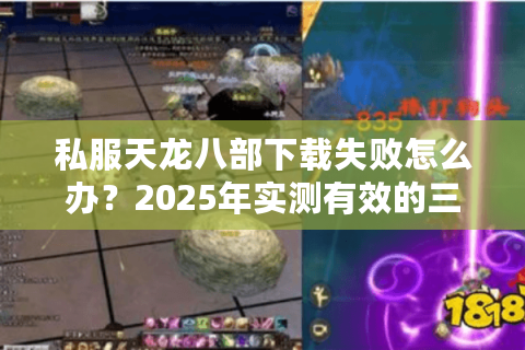 私服天龙八部下载失败怎么办？2025年实测有效的三种方法