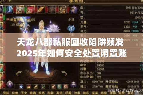 天龙八部私服回收陷阱频发 2025年如何安全处置闲置账号? 天龙八部私服回收陷阱频发 2025年如何安全处置闲置账号?