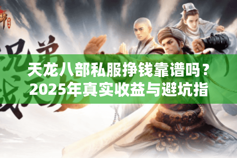 天龙八部私服挣钱靠谱吗？2025年真实收益与避坑指南