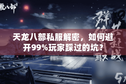 天龙八部私服解密，如何避开99%玩家踩过的坑？