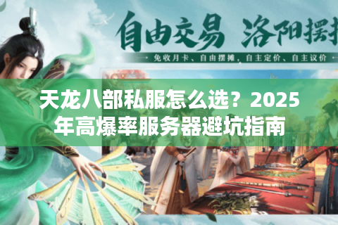 天龙八部私服怎么选?2025年高爆率服务器避坑指南 天龙八部私服怎么选?2025年高爆率服务器避坑指南
