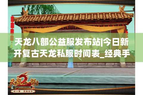 天龙八部公益服发布站|今日新开复古天龙私服时间表_经典手工天龙sf下载_怀旧零氪长期稳定资讯