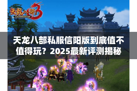 天龙八部私服信阳版到底值不值得玩？2025最新评测揭秘
