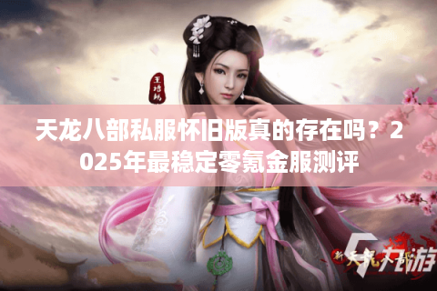 天龙八部私服怀旧版真的存在吗？2025年最稳定零氪金服测评