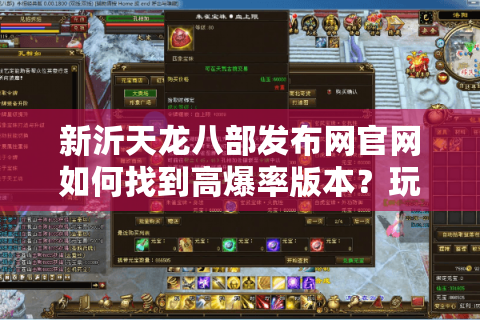 新沂天龙八部发布网官网如何找到高爆率版本？玩家必看的避坑指南