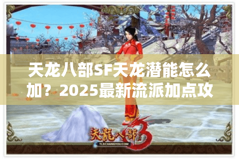 天龙八部SF天龙潜能怎么加？2025最新流派加点攻略实测