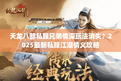 天龙八部私服兄弟情深玩法消失?2025最新私服江湖情义攻略 天龙八部私服兄弟情深玩法消失?2025最新私服江湖情义攻略