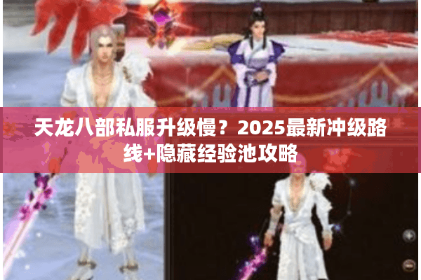 天龙八部私服升级慢？2025最新冲级路线+隐藏经验池攻略