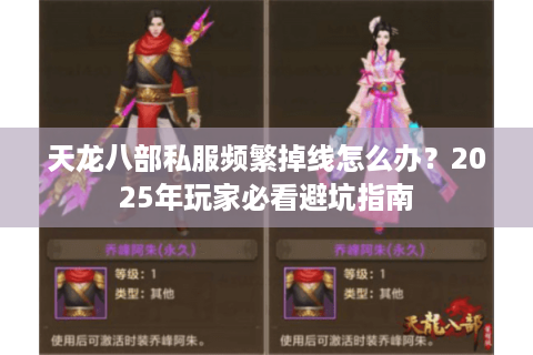 天龙八部私服频繁掉线怎么办？2025年玩家必看避坑指南